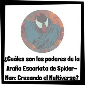 Cuáles Son Los Poderes De La Araña Escarlata De Spider Man Cruzando El Multiverso