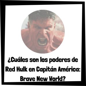 Cuáles Son Los Poderes De Red Hulk En Capitán América Brave New World